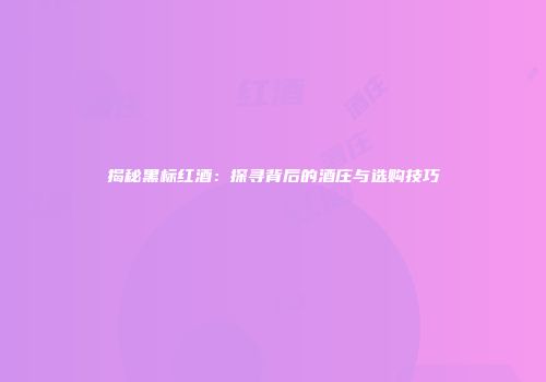 揭秘黑标红酒：探寻背后的酒庄与选购技巧