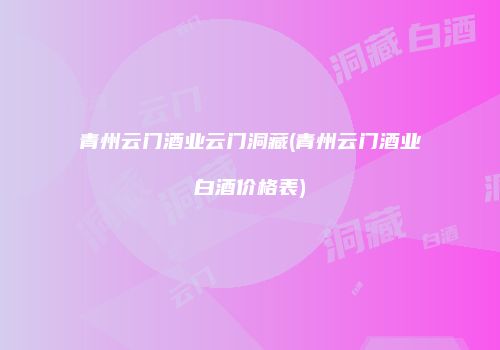 青州云门酒业云门洞藏(青州云门酒业白酒价格表)