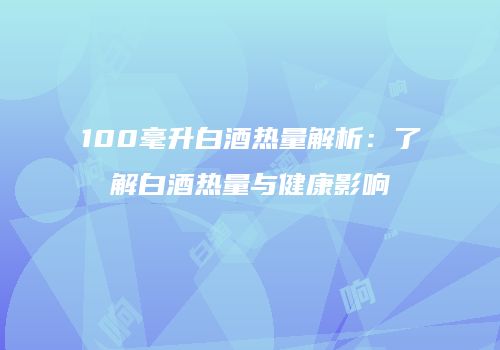 100毫升白酒热量解析：了解白酒热量与健康影响