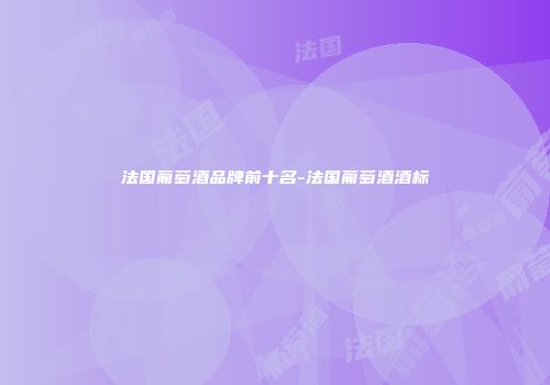 法国葡萄酒品牌前十名-法国葡萄酒酒标