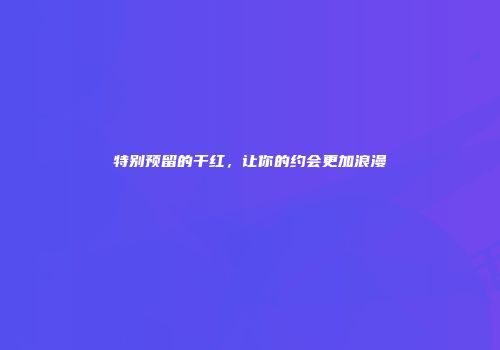 特别预留的干红，让你的约会更加浪漫