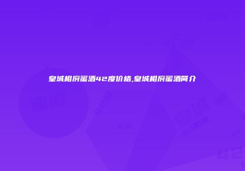 皇城相府蜜酒42度价格,皇城相府蜜酒简介