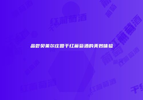 品尝贝莱尔庄园干红葡萄酒的美妙体验