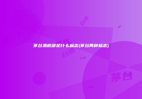 茅台酒底部是什么标志(茅台两种标志)