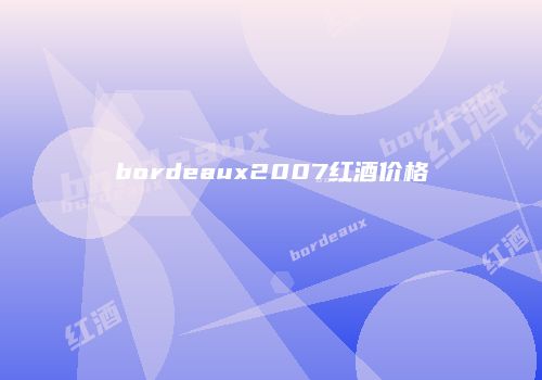 bordeaux2007红酒价格