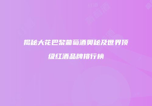 揭秘大花巴黎葡萄酒奥秘及世界顶级红酒品牌排行榜