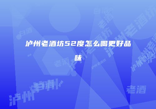 泸州老酒坊52度怎么喝更好品味