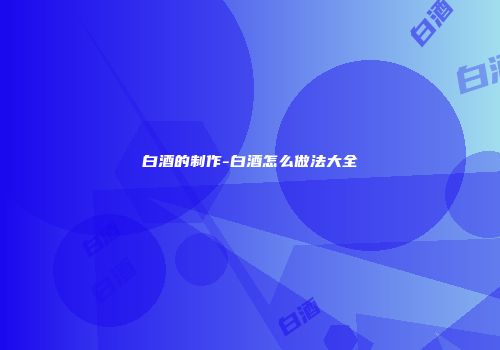 白酒的制作-白酒怎么做法大全