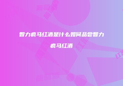 智力疯马红酒是什么如何品尝智力疯马红酒