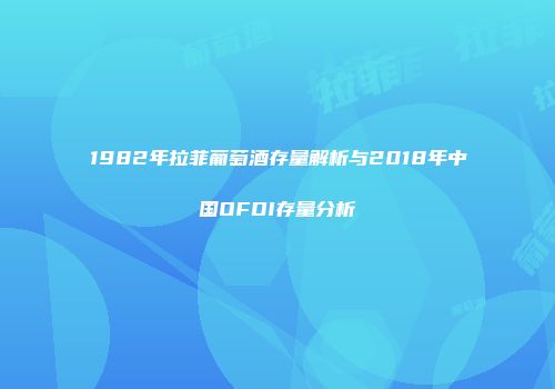 1982年拉菲葡萄酒存量解析与2018年中国OFDI存量分析