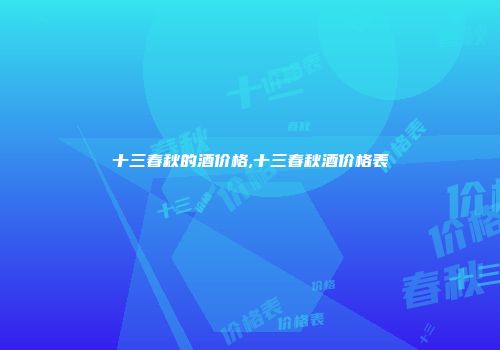 十三春秋的酒价格,十三春秋酒价格表