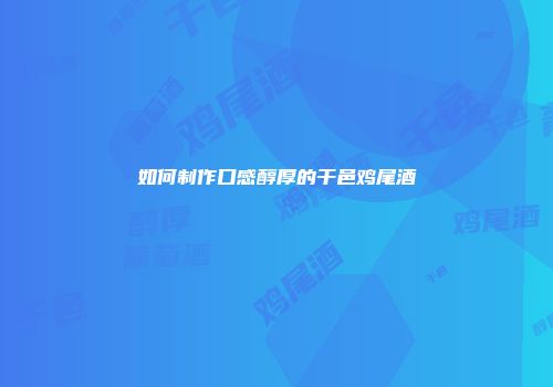 如何制作口感醇厚的干邑鸡尾酒