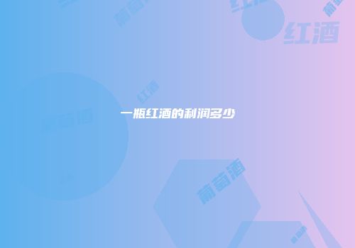 一瓶红酒的利润多少