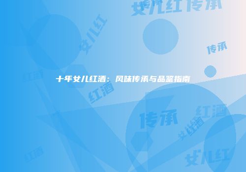 十年女儿红酒：风味传承与品鉴指南