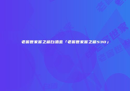老窖世家窖之藏白酒金「老窖世家窖之藏530」