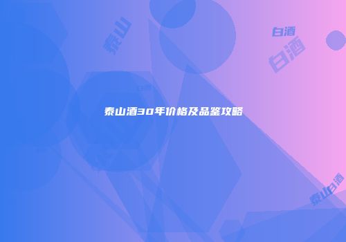 泰山酒30年价格及品鉴攻略