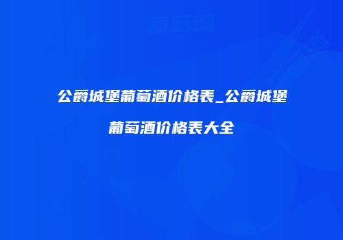 公爵城堡葡萄酒价格表_公爵城堡葡萄酒价格表大全