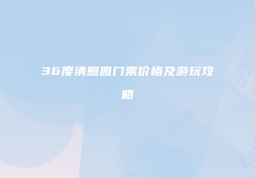 36度清照园门票价格及游玩攻略