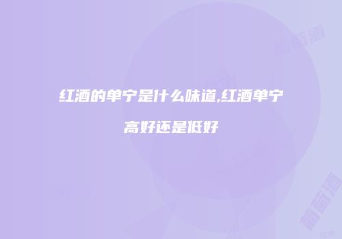 红酒的单宁是什么味道,红酒单宁高好还是低好