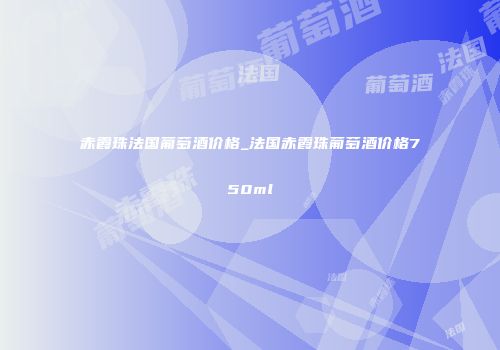 赤霞珠法国葡萄酒价格_法国赤霞珠葡萄酒价格750ml