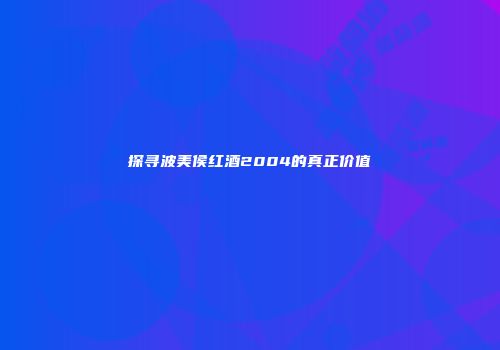 探寻波美侯红酒2004的真正价值