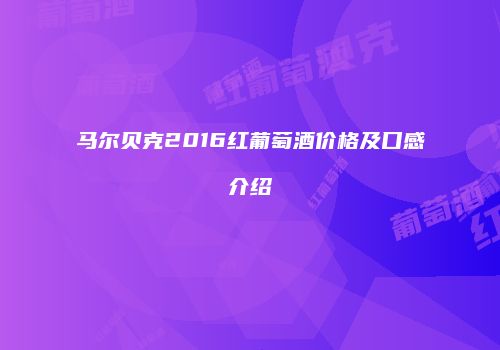马尔贝克2016红葡萄酒价格及口感介绍
