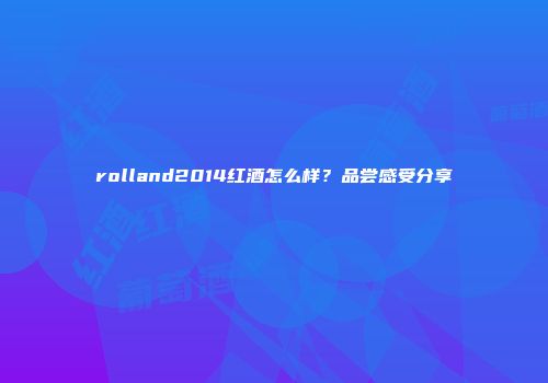 rolland2014红酒怎么样？品尝感受分享