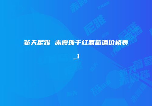 新天尼雅 赤霞珠干红葡萄酒价格表_1