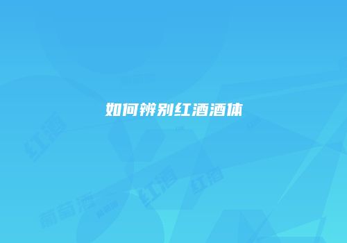 如何辨别红酒酒体
