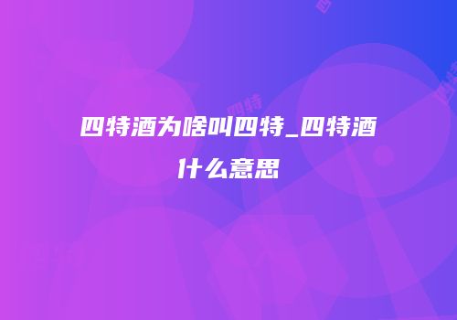 四特酒为啥叫四特_四特酒什么意思