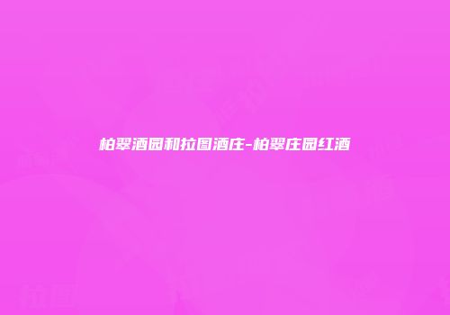 柏翠酒园和拉图酒庄-柏翠庄园红酒