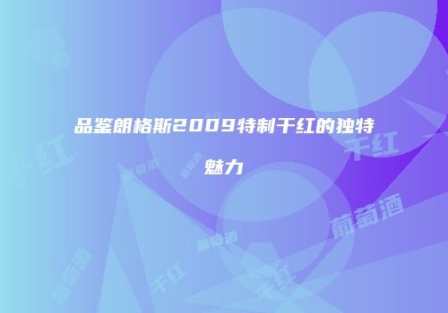 品鉴朗格斯2009特制干红的独特魅力