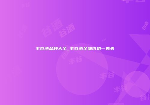 丰谷酒品种大全_丰谷酒全部价格一览表