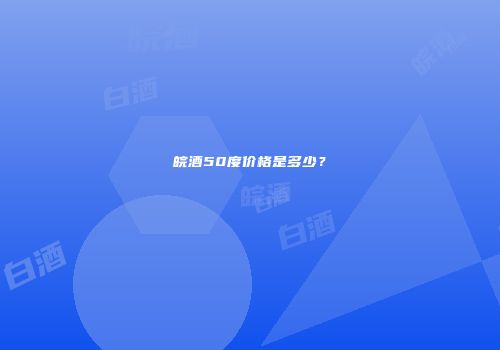 皖酒50度价格是多少？