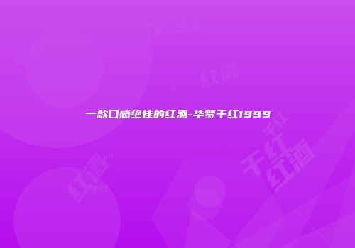 一款口感绝佳的红酒-华梦干红1999