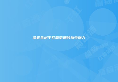 品尝金树干红葡萄酒的独特魅力