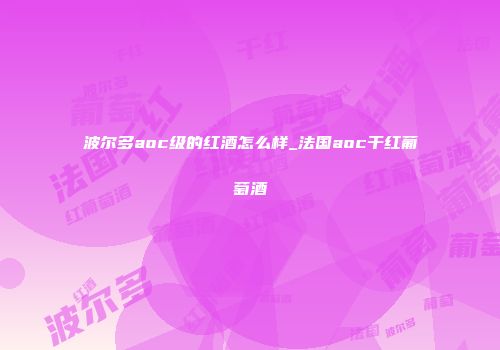 波尔多aoc级的红酒怎么样_法国aoc干红葡萄酒