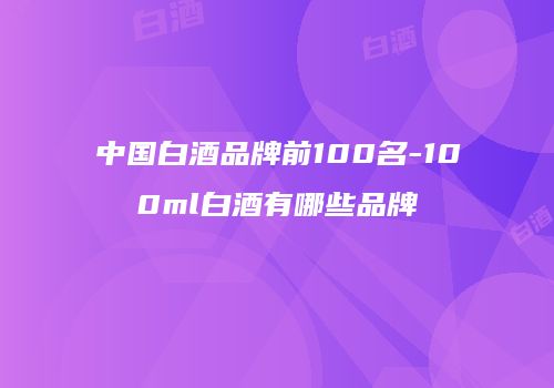 中国白酒品牌前100名-100ml白酒有哪些品牌
