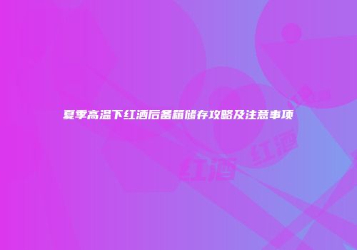 夏季高温下红酒后备箱储存攻略及注意事项