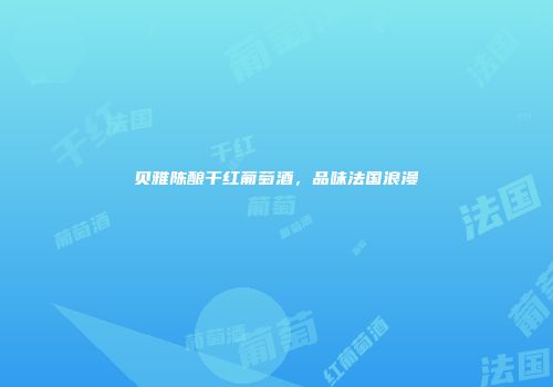 贝雅陈酿干红葡萄酒，品味法国浪漫