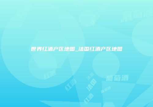 世界红酒产区地图_法国红酒产区地图
