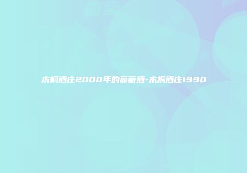 木桐酒庄2000年的葡萄酒-木桐酒庄1990
