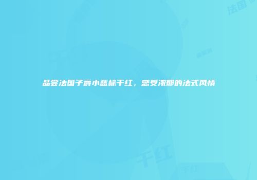 品尝法国子爵小蓝标干红，感受浓郁的法式风情