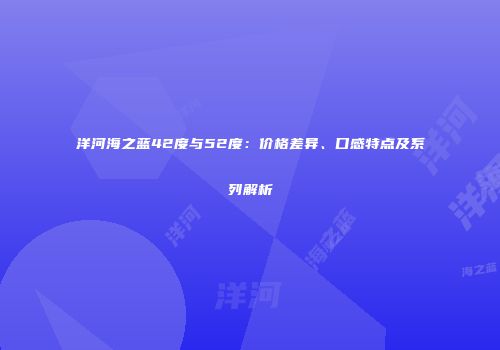 洋河海之蓝42度与52度：价格差异、口感特点及系列解析