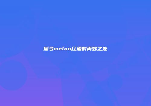 探寻melon红酒的美妙之处