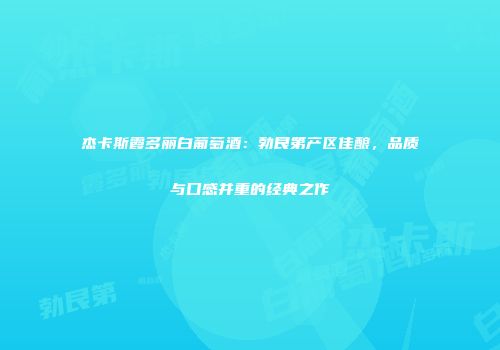 杰卡斯霞多丽白葡萄酒：勃艮第产区佳酿，品质与口感并重的经典之作