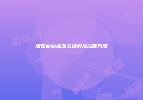 法国葡萄酒怎么选购及品尝方法