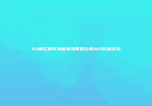 53度红楼梦地藏酒浓香型白酒大约价格多少
