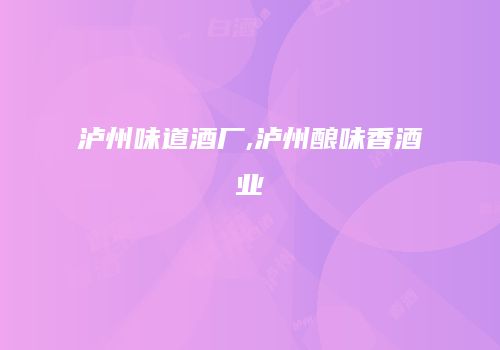 泸州味道酒厂,泸州酿味香酒业