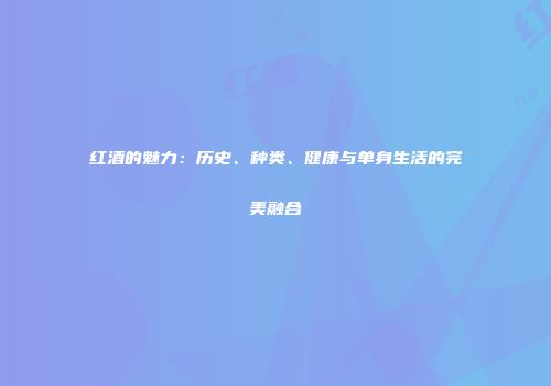 红酒的魅力：历史、种类、健康与单身生活的完美融合